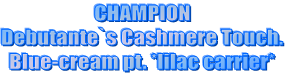 CHAMPION
Debutante`s Cashmere Touch.
Blue-cream pt. *lilac carrier*