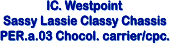 IC. Westpoint
Sassy Lassie Classy Chassis
PER.a.03 Chocol. carrier/cpc.
