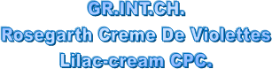 GR.INT.CH.
Rosegarth Creme De Violettes
Lilac-cream CPC.